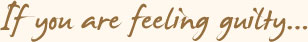If You Are Feeling Guilty...