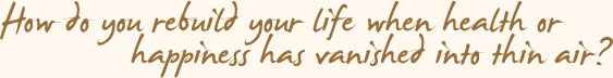 How Do You Rebuild Your Life When Health Or Happiness Has Vanished Into Thin Air?